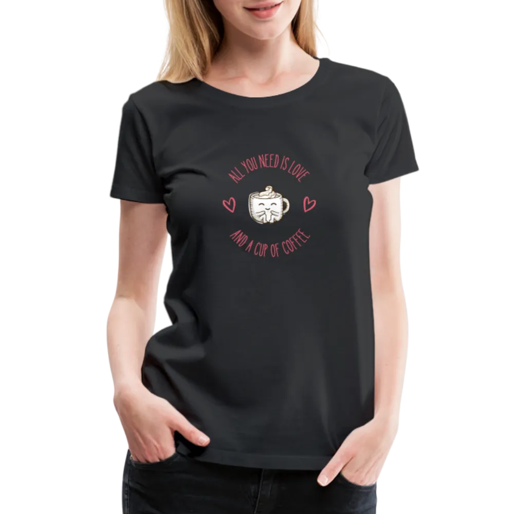 “All You Need is Love and a Cup of Coffee”-Women’s Premium T-Shirt