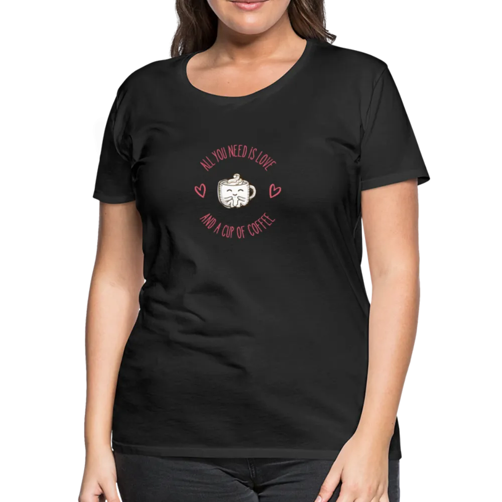 “All You Need is Love and a Cup of Coffee”-Women’s Premium T-Shirt