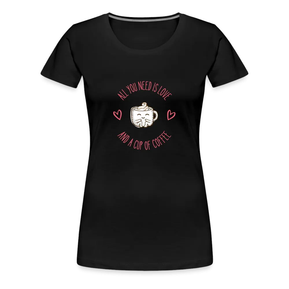 “All You Need is Love and a Cup of Coffee”-Women’s Premium T-Shirt