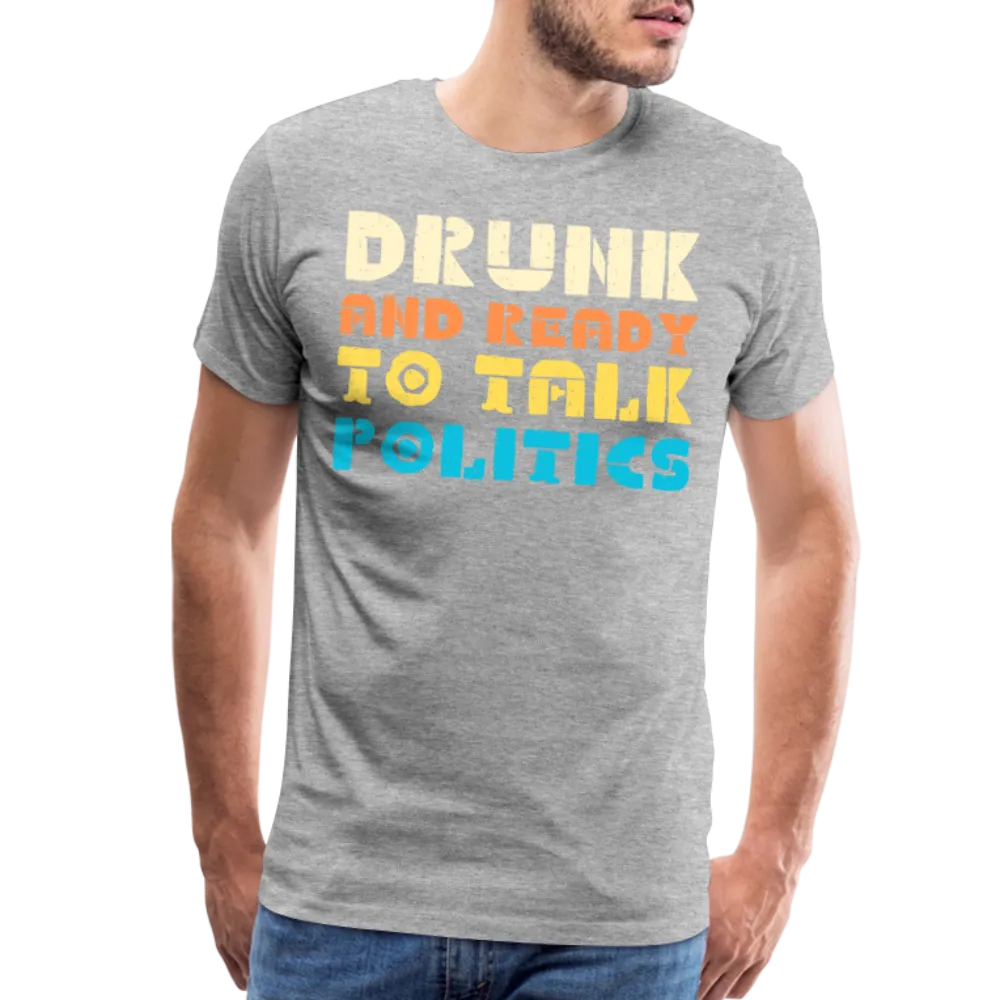 “Drunk and Ready to Talk Politics”-Men's Premium T-Shirt