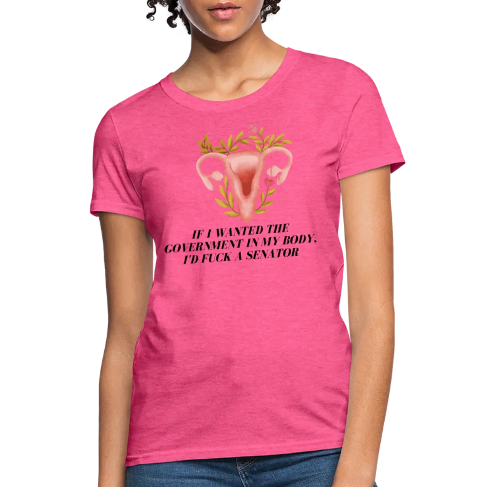 “If I Wanted The Government In My Body, I’d Fuck A Senator”-Women's T-Shirt