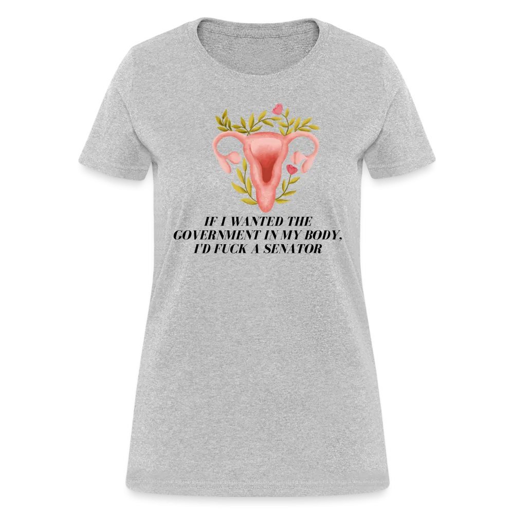 “If I Wanted The Government In My Body, I’d Fuck A Senator”-Women's T-Shirt