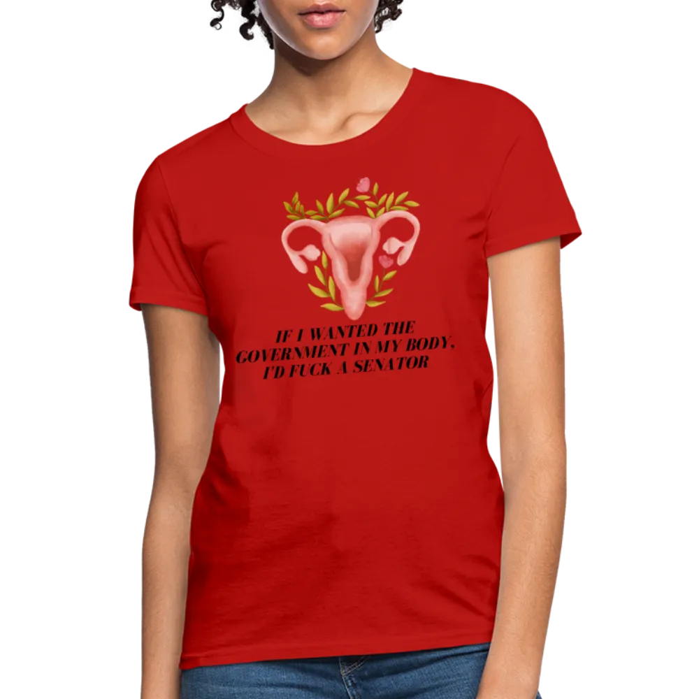 “If I Wanted The Government In My Body, I’d Fuck A Senator”-Women's T-Shirt