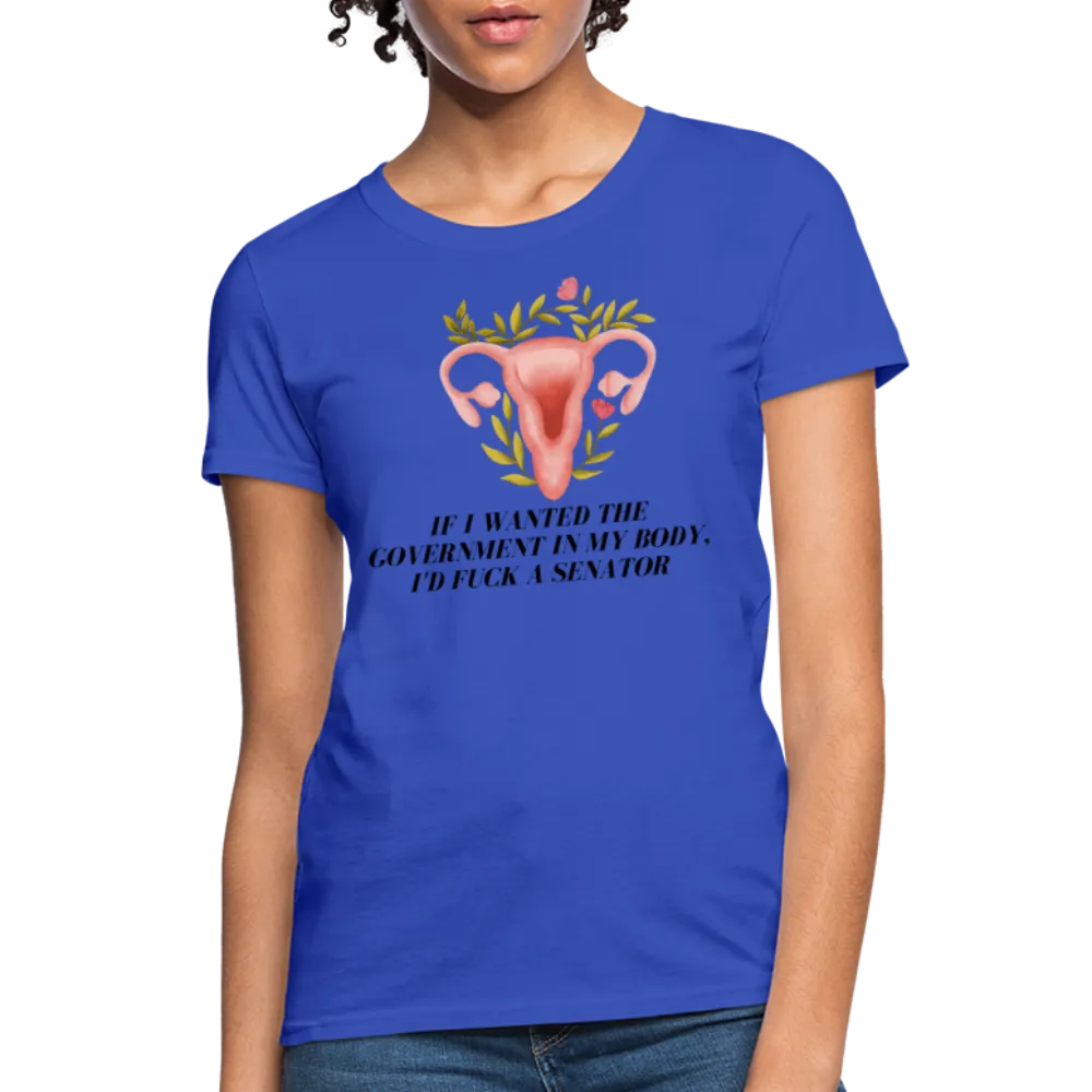 “If I Wanted The Government In My Body, I’d Fuck A Senator”-Women's T-Shirt