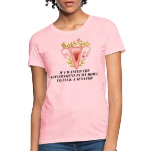 “If I Wanted The Government In My Body, I’d Fuck A Senator”-Women's T-Shirt