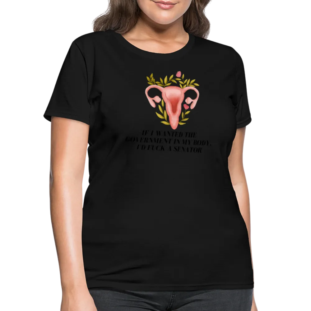 “If I Wanted The Government In My Body, I’d Fuck A Senator”-Women's T-Shirt