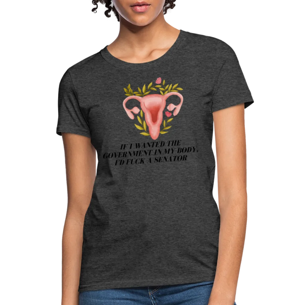 “If I Wanted The Government In My Body, I’d Fuck A Senator”-Women's T-Shirt