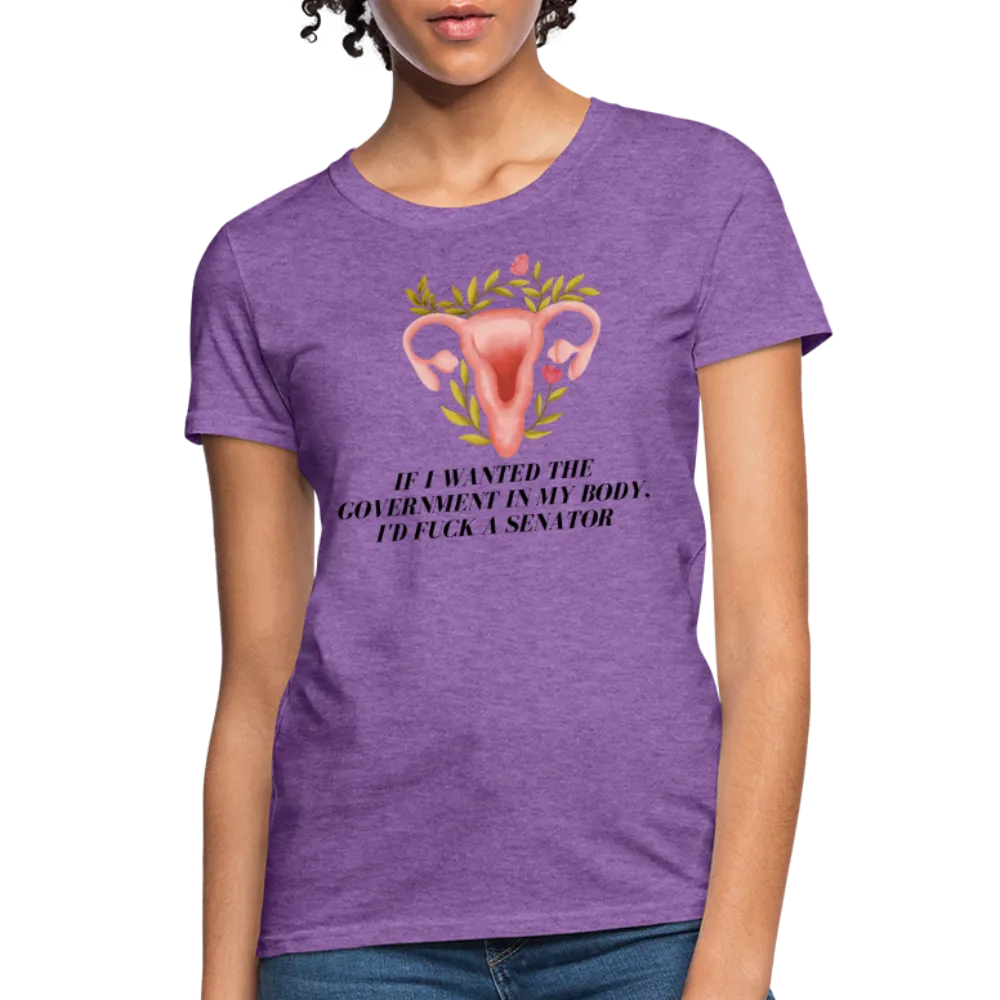 “If I Wanted The Government In My Body, I’d Fuck A Senator”-Women's T-Shirt