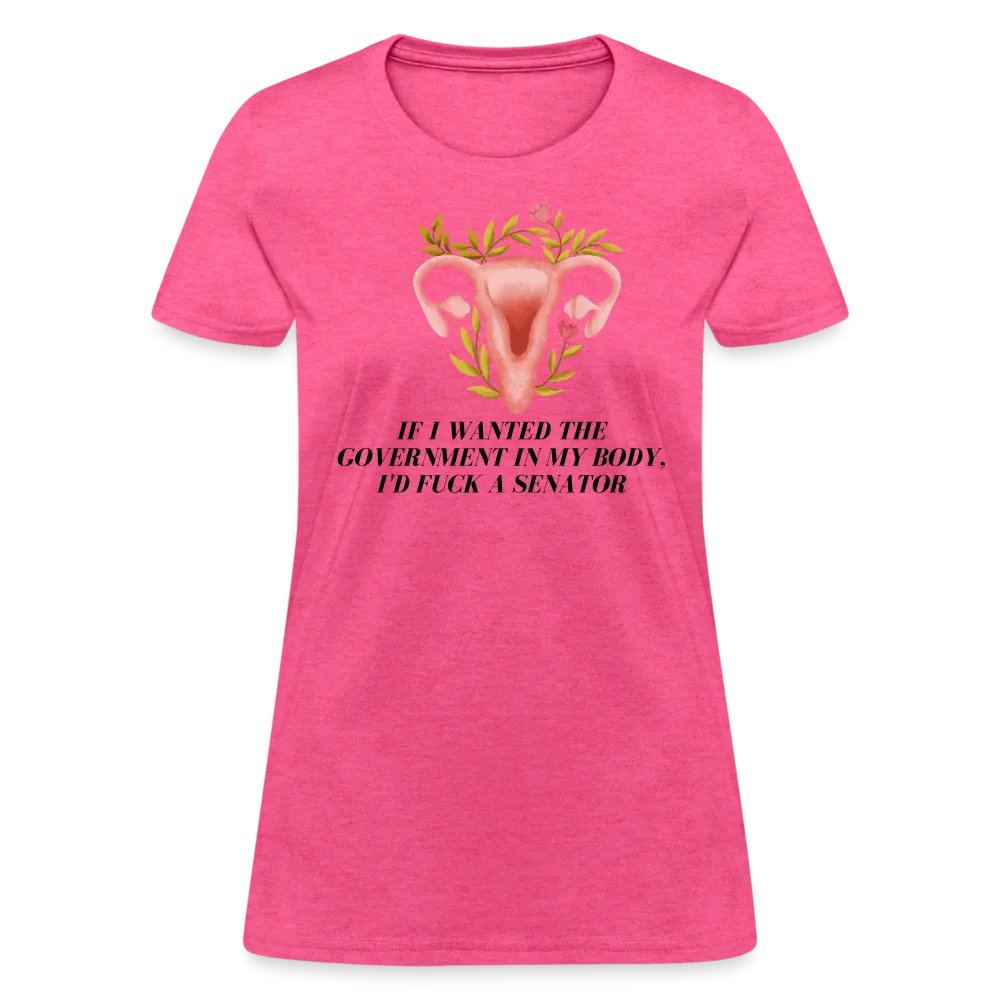 “If I Wanted The Government In My Body, I’d Fuck A Senator”-Women's T-Shirt