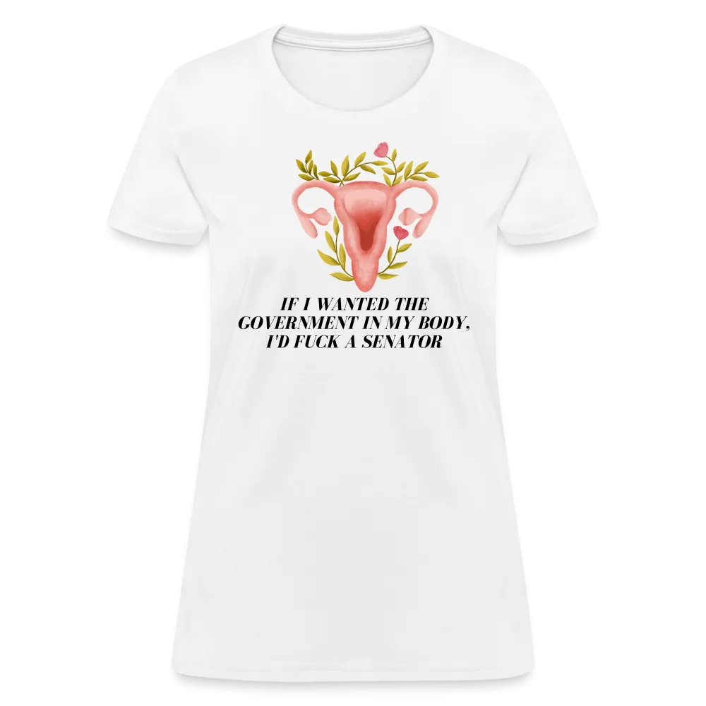 “If I Wanted The Government In My Body, I’d Fuck A Senator”-Women's T-Shirt