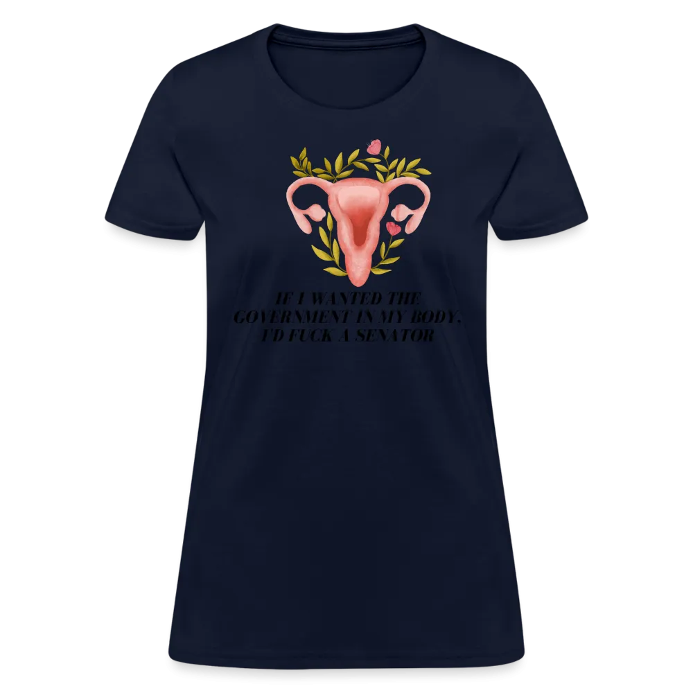 “If I Wanted The Government In My Body, I’d Fuck A Senator”-Women's T-Shirt