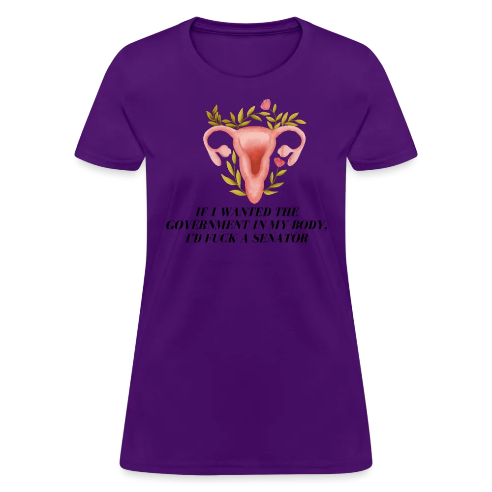 “If I Wanted The Government In My Body, I’d Fuck A Senator”-Women's T-Shirt