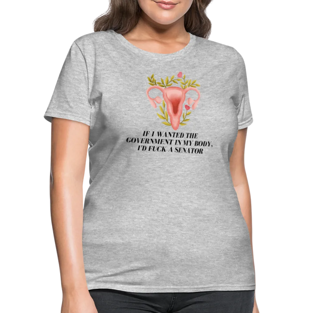 “If I Wanted The Government In My Body, I’d Fuck A Senator”-Women's T-Shirt