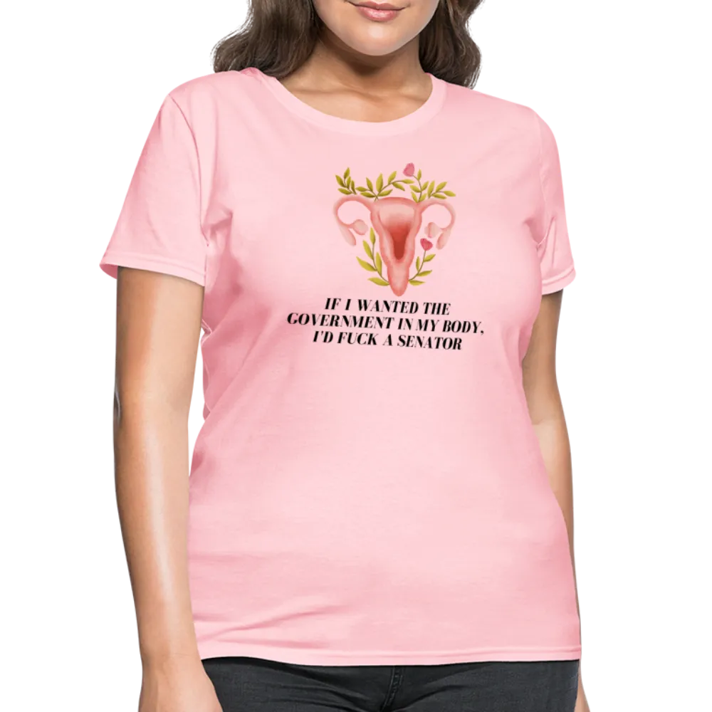 “If I Wanted The Government In My Body, I’d Fuck A Senator”-Women's T-Shirt