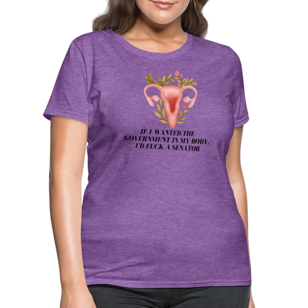 “If I Wanted The Government In My Body, I’d Fuck A Senator”-Women's T-Shirt