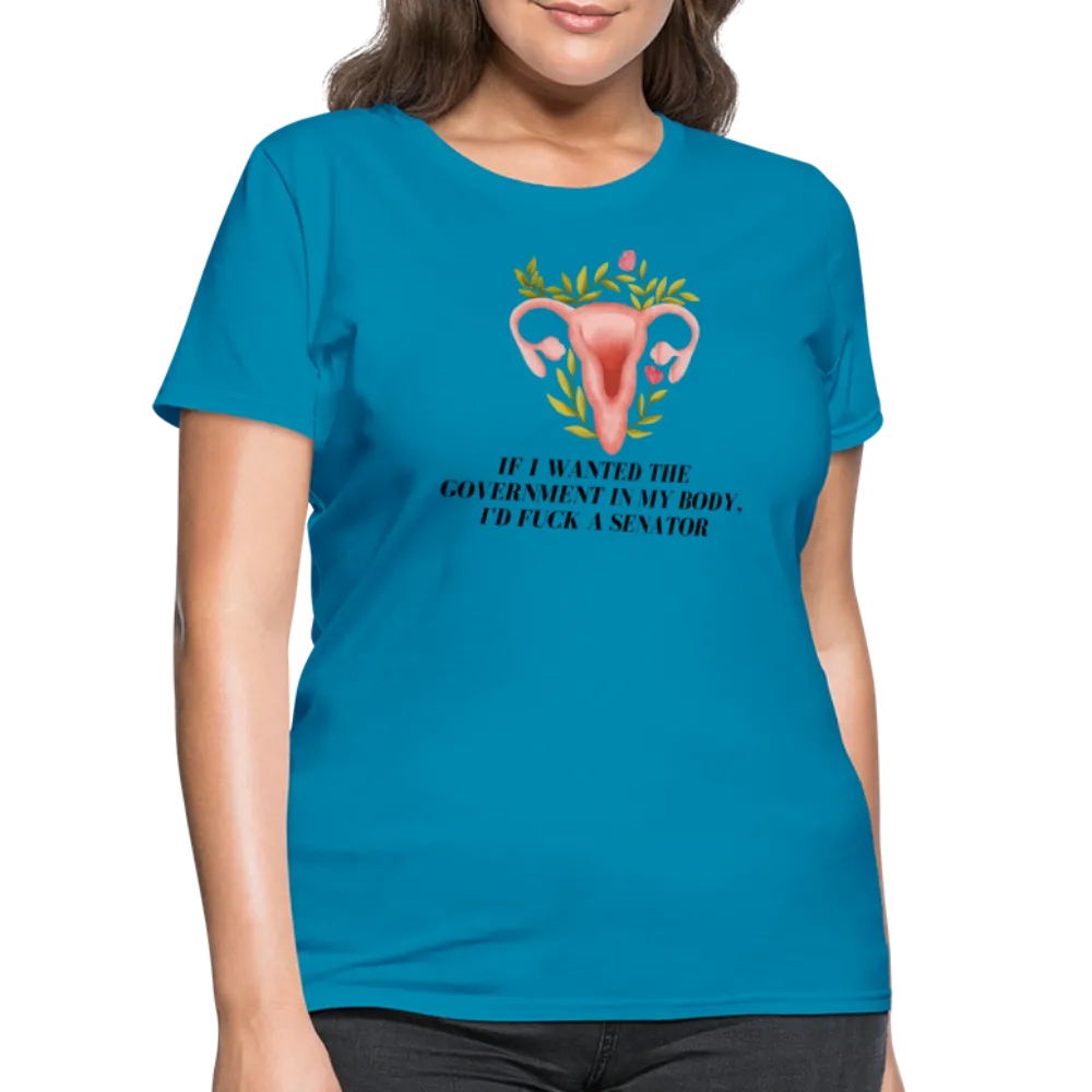 “If I Wanted The Government In My Body, I’d Fuck A Senator”-Women's T-Shirt