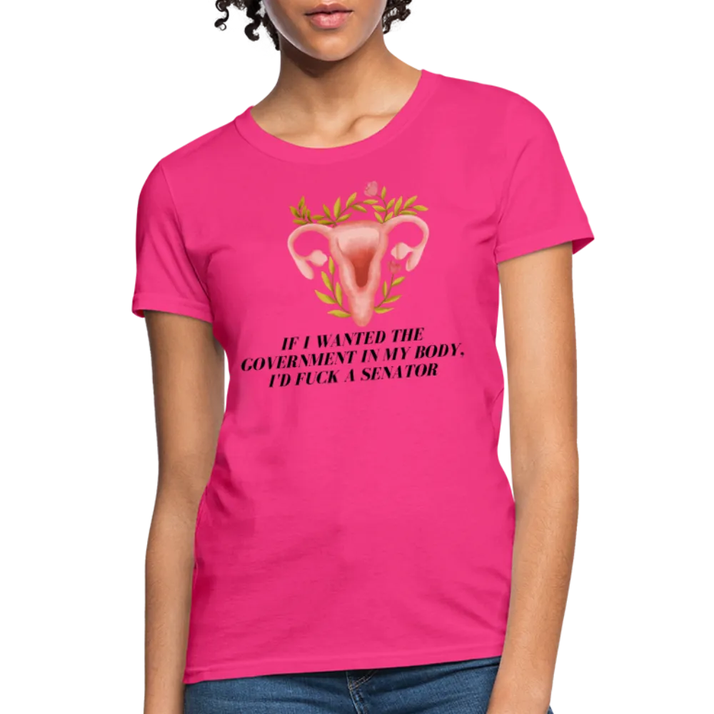 “If I Wanted The Government In My Body, I’d Fuck A Senator”-Women's T-Shirt