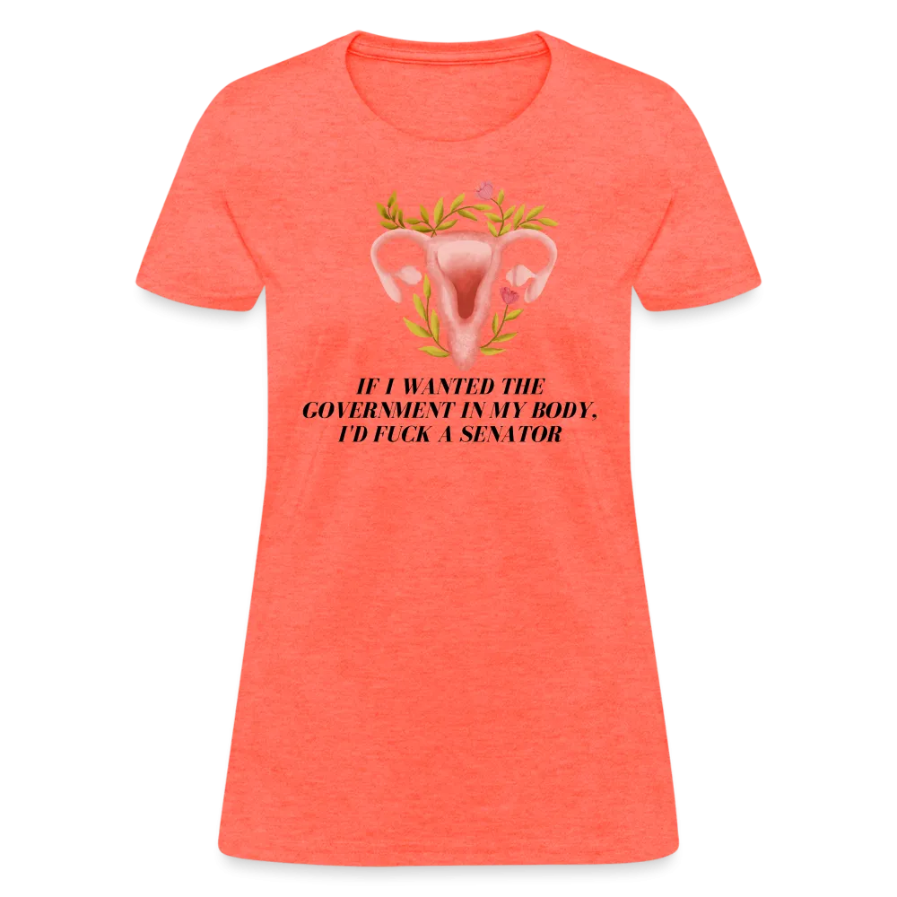 “If I Wanted The Government In My Body, I’d Fuck A Senator”-Women's T-Shirt